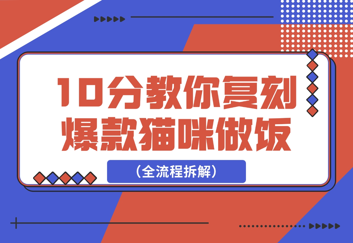 【2024.12.20】0分钟教你复刻爆款猫咪做饭（全流程）-小鲸副业资源库