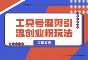 【2024.10.02】24年抖音最新工具号混剪引流创业粉玩法+实操复盘-小鲸副业资源库