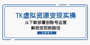 【2024.9.28】TK虚拟资料变现实操：从下载部署到账号运营，解锁变现新路径-小鲸副业资源库