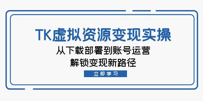 【2024.9.28】TK虚拟资料变现实操：从下载部署到账号运营，解锁变现新路径-小鲸副业资源库