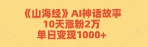 【2024.9.27】《山海经》AI神话故事，10天涨粉2万，单日变现1000+-小鲸副业资源库