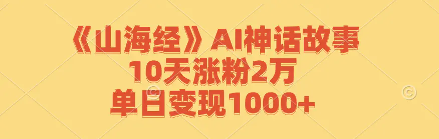 【2024.9.27】《山海经》AI神话故事，10天涨粉2万，单日变现1000+-小鲸副业资源库