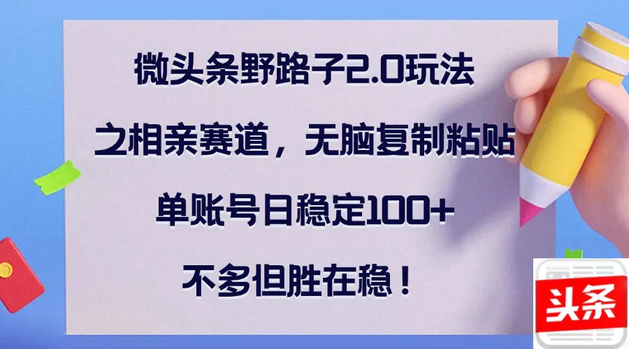 【2024.9.27】微头条野路子2.0玩法之相亲赛道，无脑复制粘贴，单账号日稳定100+-小鲸副业资源库