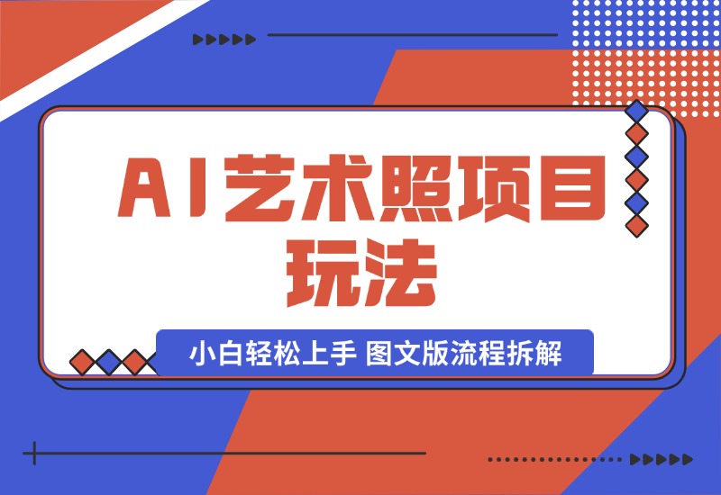 【2024.9.30】AI艺术照项目玩法，小白轻松上手， 图文版流程拆解-小鲸副业资源库