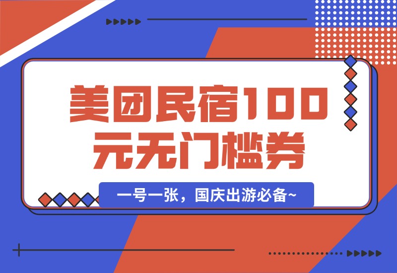 【2024.9.30】美团民宿100元无门槛券_一号一张，国庆出游必备~-小鲸副业资源库