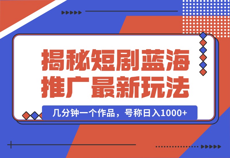 【2024.10.01】揭秘短剧蓝海推广最新玩法，多变现方式，无脑搬运，几分钟一个作品，号称日入1000+-小鲸副业资源库