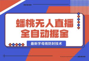 【2024.10.02】蟠桃无人直播间，24小时全自动掘金+最新字母雨防封技术-小鲸副业资源库