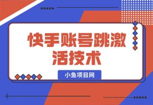 【2024.10.01】快手账号跳激活技术-小鲸副业资源库