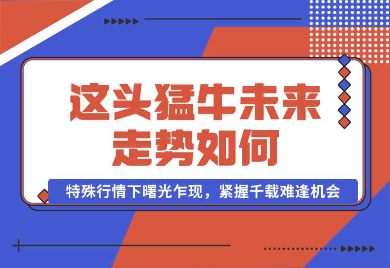 【2024.10.01】这头猛牛未来走势如何？答案揭晓，特殊行情下曙光乍现，紧握千载难逢机会-小鲸副业资源库