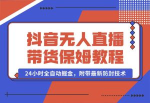 【2024.10.02】抖音无人直播带货保姆级教程，24小时全自动掘金，附带最新防封技术-小鲸副业资源库