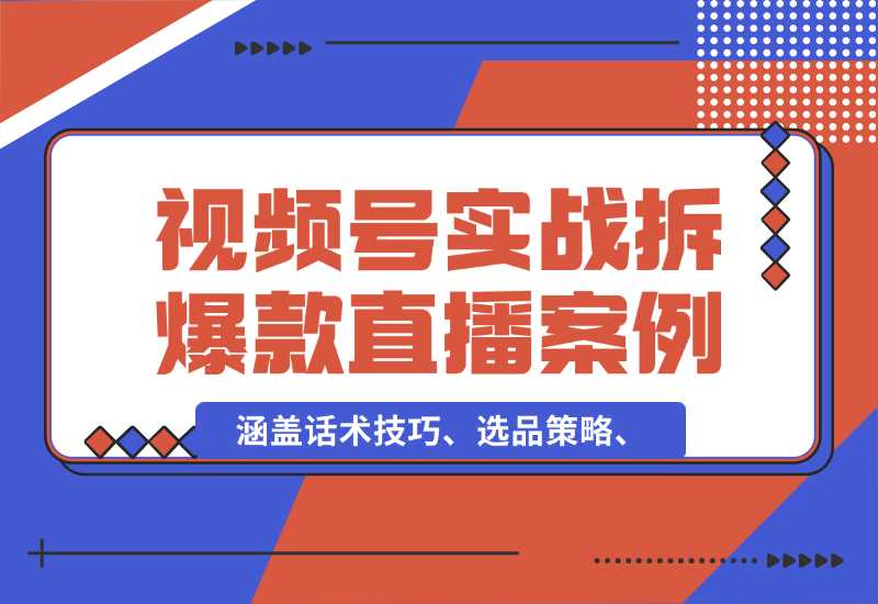 【2024.10.02】视频号运营宝典：涵盖话术技巧、选品策略、实战拆解爆款直播案例-小鲸副业资源库