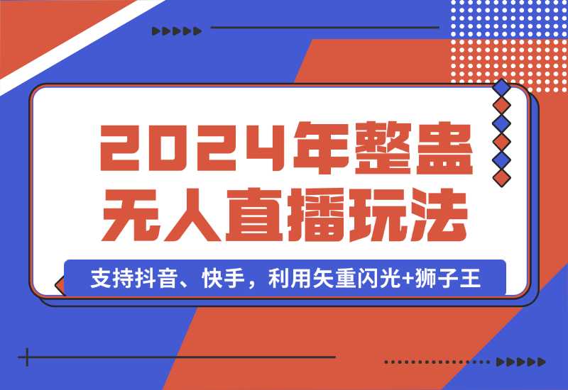 【2024.10.02】2024年整蛊无人直播玩法9.0，支持抖音、快手，利用矢重闪光+狮子王-小鲸副业资源库