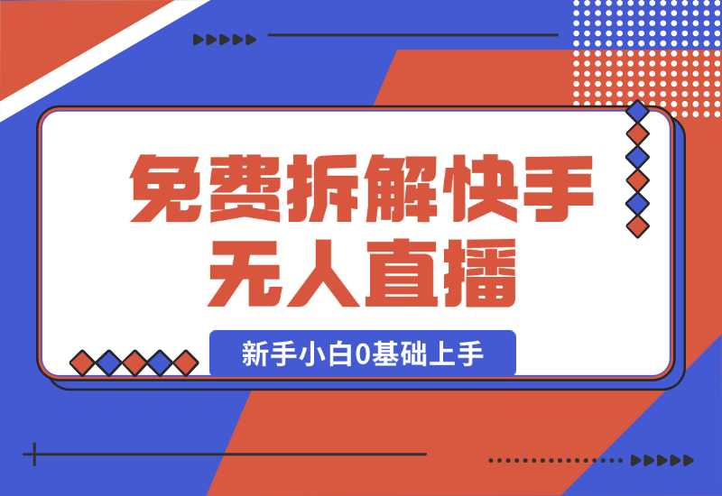 【2024.10.04】免费拆解：快手无人直播，新手小白如何0基础上手，详细教程-小鲸副业资源库