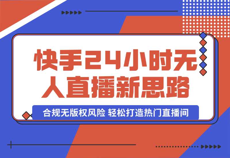 【2024.10.06】快手24小时无人直播新思路，合规无版权风险，轻松打造热门直播间，号称睡后日入1000+-小鲸副业资源库