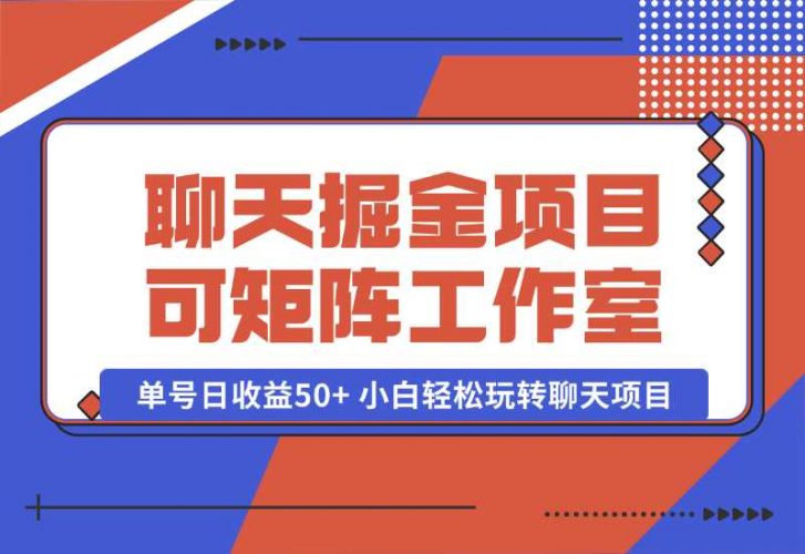 【2024.10.06】聊天掘金项目，可矩阵，适合工作室/个人实操 单号日收益50+ 小白轻松玩转聊天项目-小鲸副业资源库