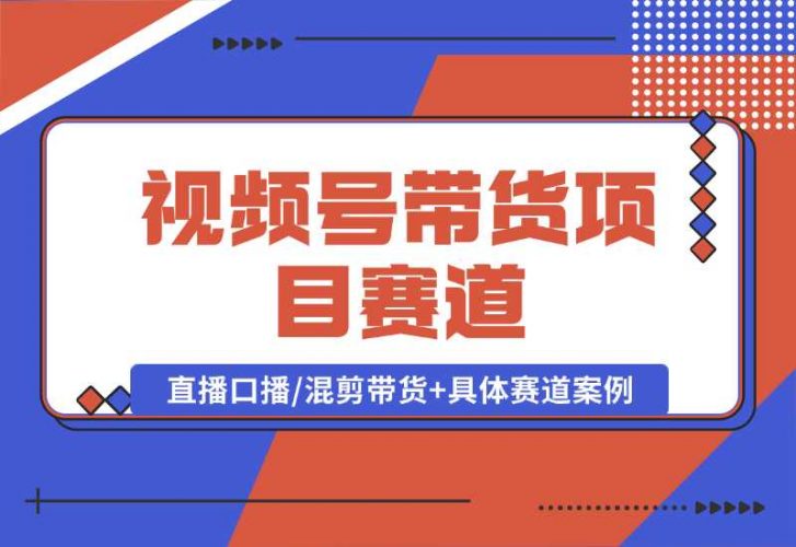 【2024.10.06】视频号带货项目赛道，直播/口播/混剪带货+具体赛道案例 全套资料分享-小鲸副业资源库