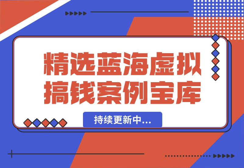【2024.10.07】精选蓝海虚拟搞钱案例库-持续更新中-小鲸副业资源库