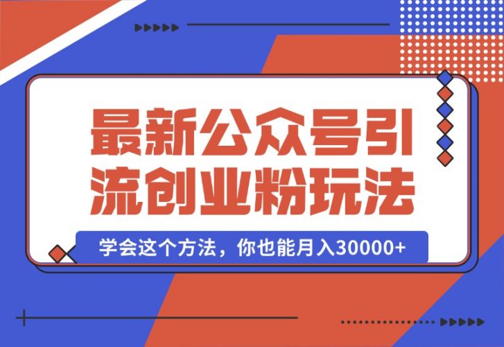 【2024.10.07】公众号引流创业粉，学会这个方法，你也能月入30000+-小鲸副业资源库