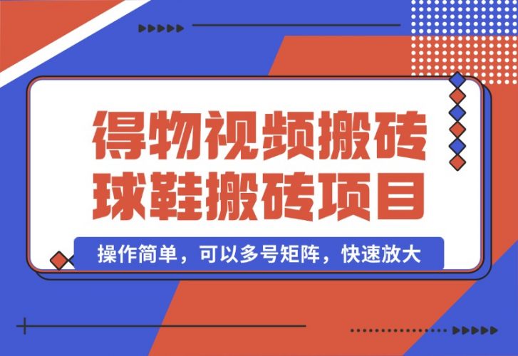 【2024.10.07】得物视频搬砖/球鞋搬砖项目集合，操作简单，可以多号矩阵，快速放大-小鲸副业资源库
