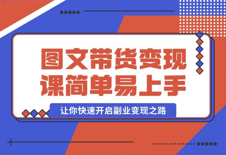【2024.10.08】图文带货变现课程，操作简单易上手，让你快速开启副业变现之路-小鲸副业资源库
