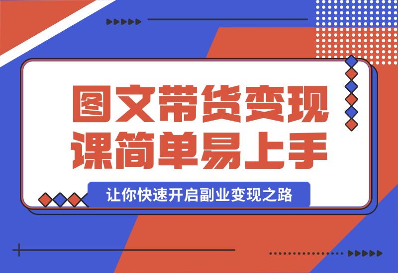 【2024.10.08】图文带货变现课程，操作简单易上手，让你快速开启副业变现之路-小鲸副业资源库