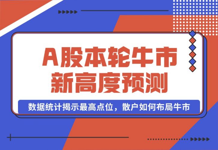 【2024.10.09】A股本轮牛市新高度预测：数据统计揭示最高点位，散户如何布局牛市？-小鲸副业资源库