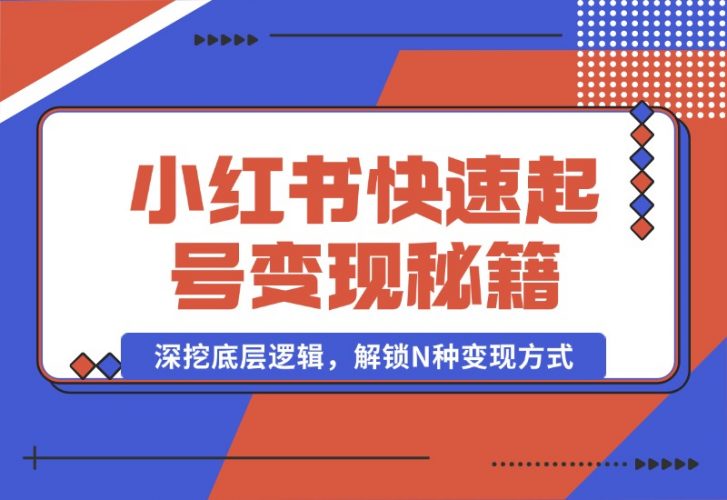 【2024.10.09】小红书快速起号变现秘籍：深挖底层逻辑，解锁N种变现方式-小鲸副业资源库