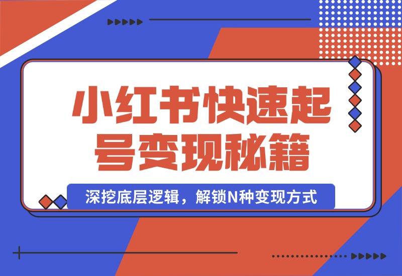 【2024.10.09】小红书快速起号变现秘籍：深挖底层逻辑，解锁N种变现方式-小鲸副业资源库