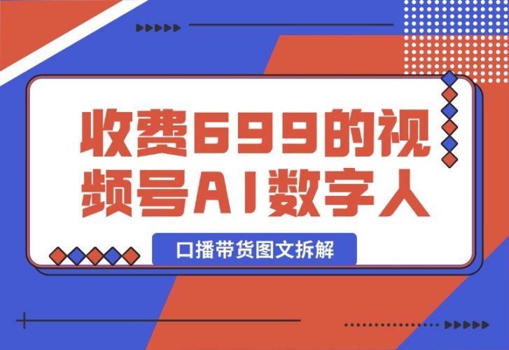 【2024.10.09】收费699的视频号AI数字人口播带货图文拆解-小鲸副业资源库