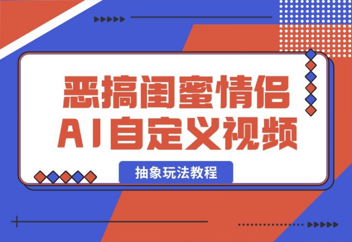 【2024.10.09】恶搞闺蜜情侣 AI自定义照片抽象玩法教程-小鲸副业资源库