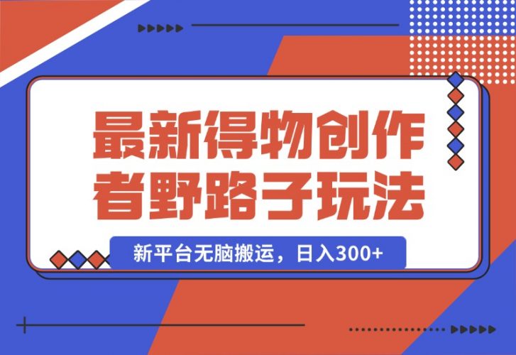 【2024.10.10】10月最新得物创作者野路子2.0玩法，新平台无脑搬运，日入300+-小鲸副业资源库
