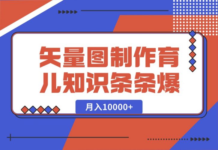 【2024.10.10】矢量图制作育儿知识，条条爆款，月入10000+-小鲸副业资源库