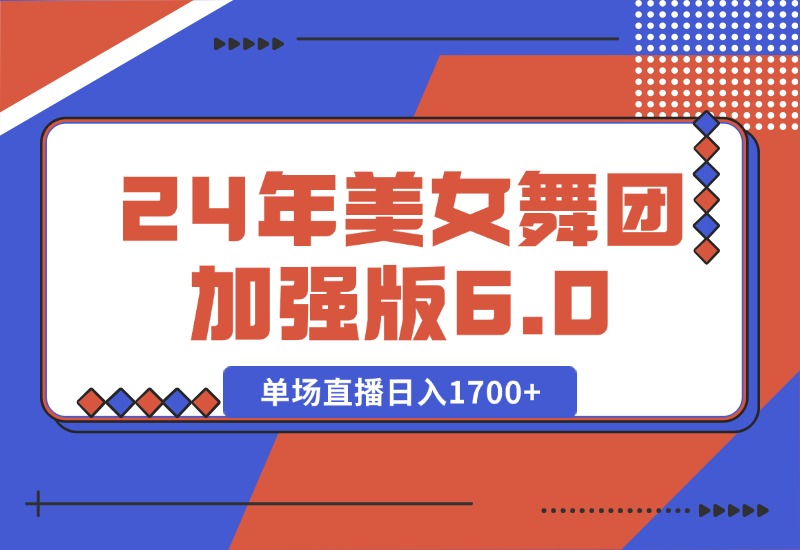 【2024.10.11】2024年美女舞团加强版6.0，单场直播日入1700+-小鲸副业资源库