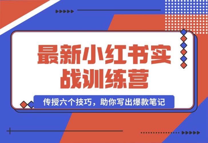 【2024.10.12】小红书实战训练营：精准定位用户，传授六个技巧，助你写出爆款笔记-小鲸副业资源库