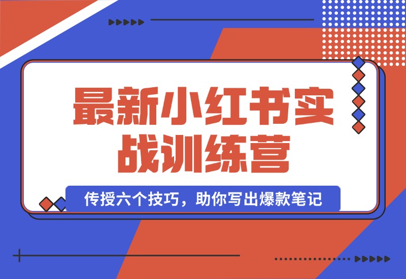 【2024.10.12】小红书实战训练营：精准定位用户，传授六个技巧，助你写出爆款笔记-小鲸副业资源库
