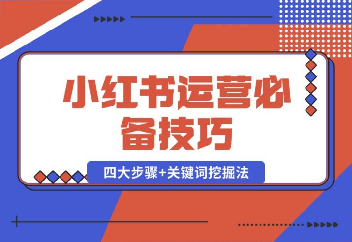 【2024.10.12】小红书运营必备技巧，种草笔记四大步骤+关键词挖掘法：迅速开爆流量-小鲸副业资源库