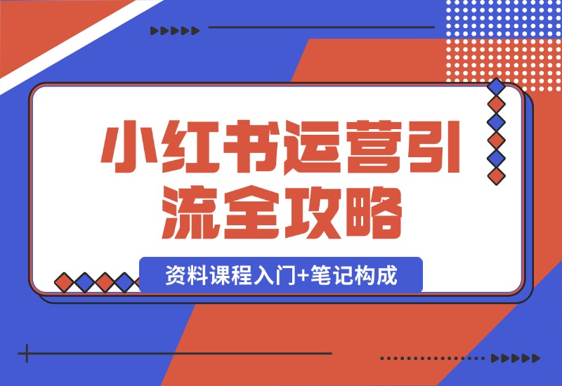 【2024.10.12】小红书运营引流全攻略：资料课程入门+笔记构成，轻松掌握引流技巧-小鲸副业资源库