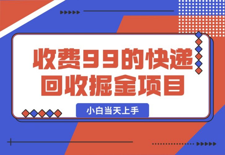 【2024.10.13】别人收费99的快递回收掘金项目，小白当天上手-小鲸副业资源库