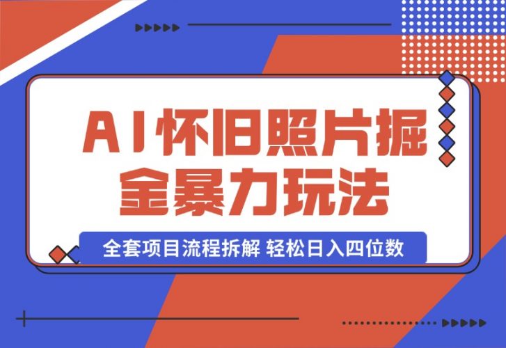 【2024.10.13】AI怀旧照片掘金暴力玩法 全套项目流程拆解 轻松日入四位数-小鲸副业资源库