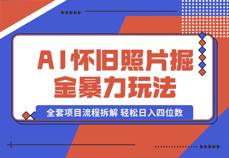 【2024.10.13】AI怀旧照片掘金暴力玩法 全套项目流程拆解 轻松日入四位数-小鲸副业资源库