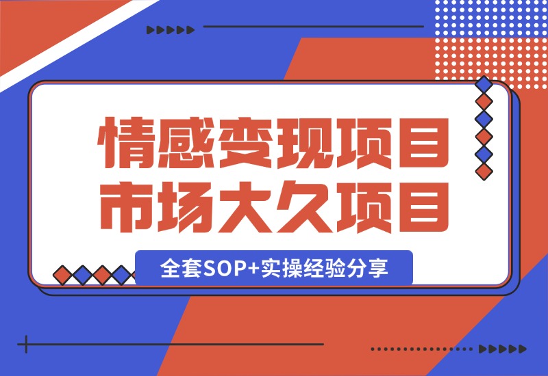 【2024.10.13】情感赛道变现项目，市场大 长久项目，全套SOP+实操经验分享-小鲸副业资源库