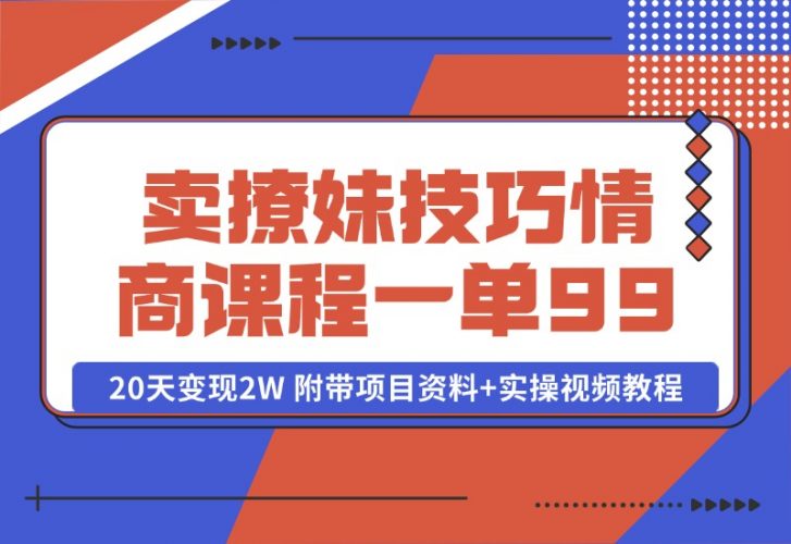 【2024.10.13】卖撩妹技巧 高情商撩妹课程 一单99，号称20天变现2W 附带项目资料+实操视频教程-小鲸副业资源库