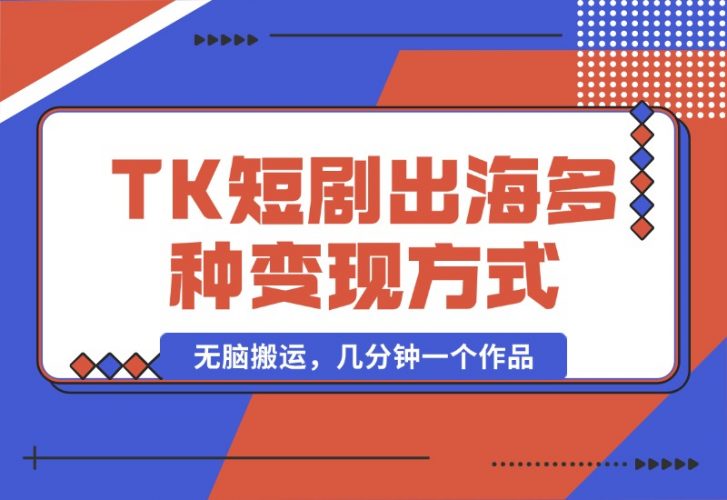 【2024.10.14】TikTok短剧出海，多变现方式，无脑搬运，几分钟一个作品-小鲸副业资源库