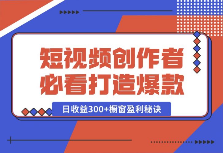 【2024.10.15】短视频创作者必看：从零开始打造爆款视频教程，日收益300+橱窗盈利秘诀-小鲸副业资源库