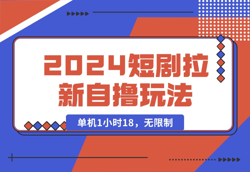 【2024.10.15】2024短剧拉新自撸玩法。单机1小时18，无限制，批量操作日入过千-小鲸副业资源库