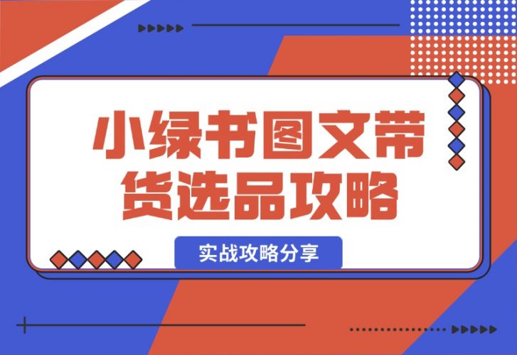 【2024.10.15】小绿书图文带货，如何选品才能脱颖而出，实战攻略分享！-小鲸副业资源库