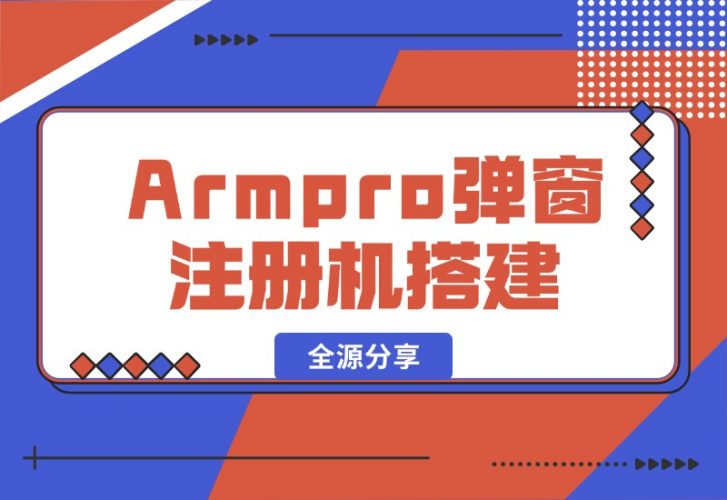 【2024.10.16】Armpro弹窗注册机搭建全源分享-小鲸副业资源库