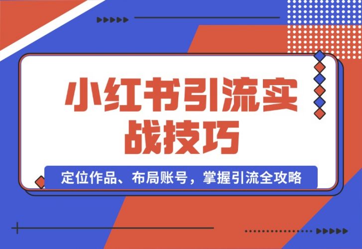 【2024.10.16】小红书引流实战技巧：定位作品、布局账号，掌握引流全攻略-小鲸副业资源库