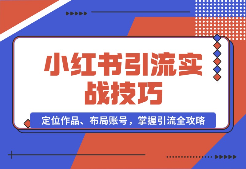 【2024.10.16】小红书引流实战技巧：定位作品、布局账号，掌握引流全攻略-小鲸副业资源库