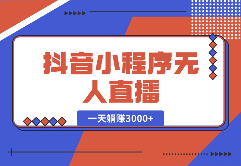【2024.10.16】抖音小程序无人直播，一天躺赚3000+，0粉手机可搭建，不违规不限流-小鲸副业资源库